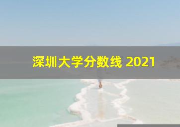 深圳大学分数线 2021